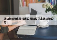 区块链a股底层技术公司[a股正宗区块链公司]