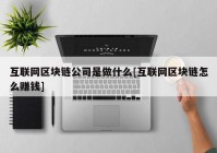 互联网区块链公司是做什么[互联网区块链怎么赚钱]