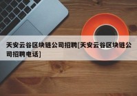 天安云谷区块链公司招聘[天安云谷区块链公司招聘电话]