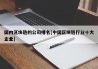 国内区块链的公司排名[中国区块链行业十大企业]