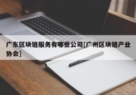 广东区块链服务有哪些公司[广州区块链产业协会]