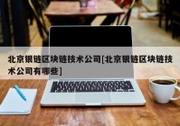 北京银链区块链技术公司[北京银链区块链技术公司有哪些]