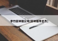 李竹区块链公司[区块链李志杰]