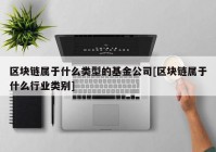 区块链属于什么类型的基金公司[区块链属于什么行业类别]