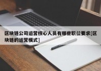 区块链公司运营核心人员有哪些职位要求[区块链的运营模式]