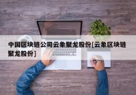 中国区块链公司云象聚龙股份[云象区块链 聚龙股份]