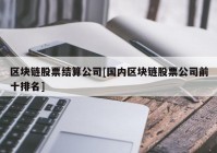 区块链股票结算公司[国内区块链股票公司前十排名]