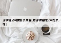 区块链公司做什么内容[做区块链的公司怎么样]