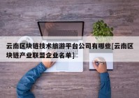 云南区块链技术旅游平台公司有哪些[云南区块链产业联盟企业名单]