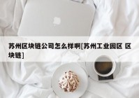 苏州区块链公司怎么样啊[苏州工业园区 区块链]