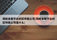 蚂蚁金服平台的区块链公司[蚂蚁金服平台的区块链公司是什么]