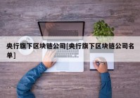 央行旗下区块链公司[央行旗下区块链公司名单]