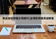 航运业区块链公司排行[全球区块链货运联盟]