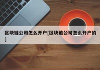 区块链公司怎么开户[区块链公司怎么开户的]