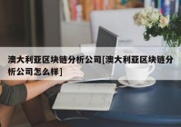 澳大利亚区块链分析公司[澳大利亚区块链分析公司怎么样]