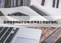 区块链架构设计公司[区块链公司组织架构]