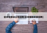 区块链移动公司招聘[区块链技术员招聘]