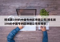 排名前100的中国专利区块链公司[排名前100的中国专利区块链公司有哪些]