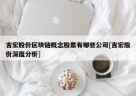 吉宏股份区块链概念股票有哪些公司[吉宏股份深度分析]