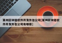 莱州区块链软件开发外包公司[莱州区块链软件开发外包公司有哪些]