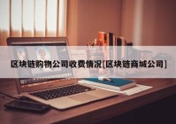 区块链购物公司收费情况[区块链商城公司]