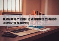 娄底区块链产业园引进公司招聘信息[娄底市区块链产业发展规划]